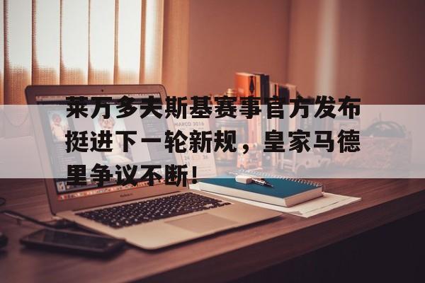 包含莱万多夫斯基赛事官方发布挺进下一轮新规，皇家马德里争议不断！的词条